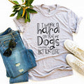 I work hard so that my dogs can have a better life T-shirt